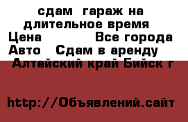 сдам  гараж на длительное время › Цена ­ 2 000 - Все города Авто » Сдам в аренду   . Алтайский край,Бийск г.